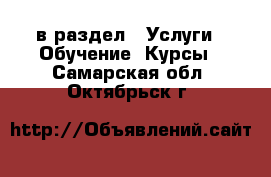  в раздел : Услуги » Обучение. Курсы . Самарская обл.,Октябрьск г.